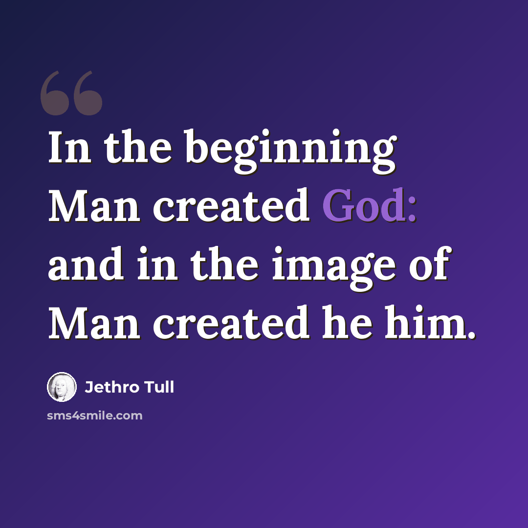 “In the beginning Man created God: and in the image of Man created he him.” quote by Jethro Tull