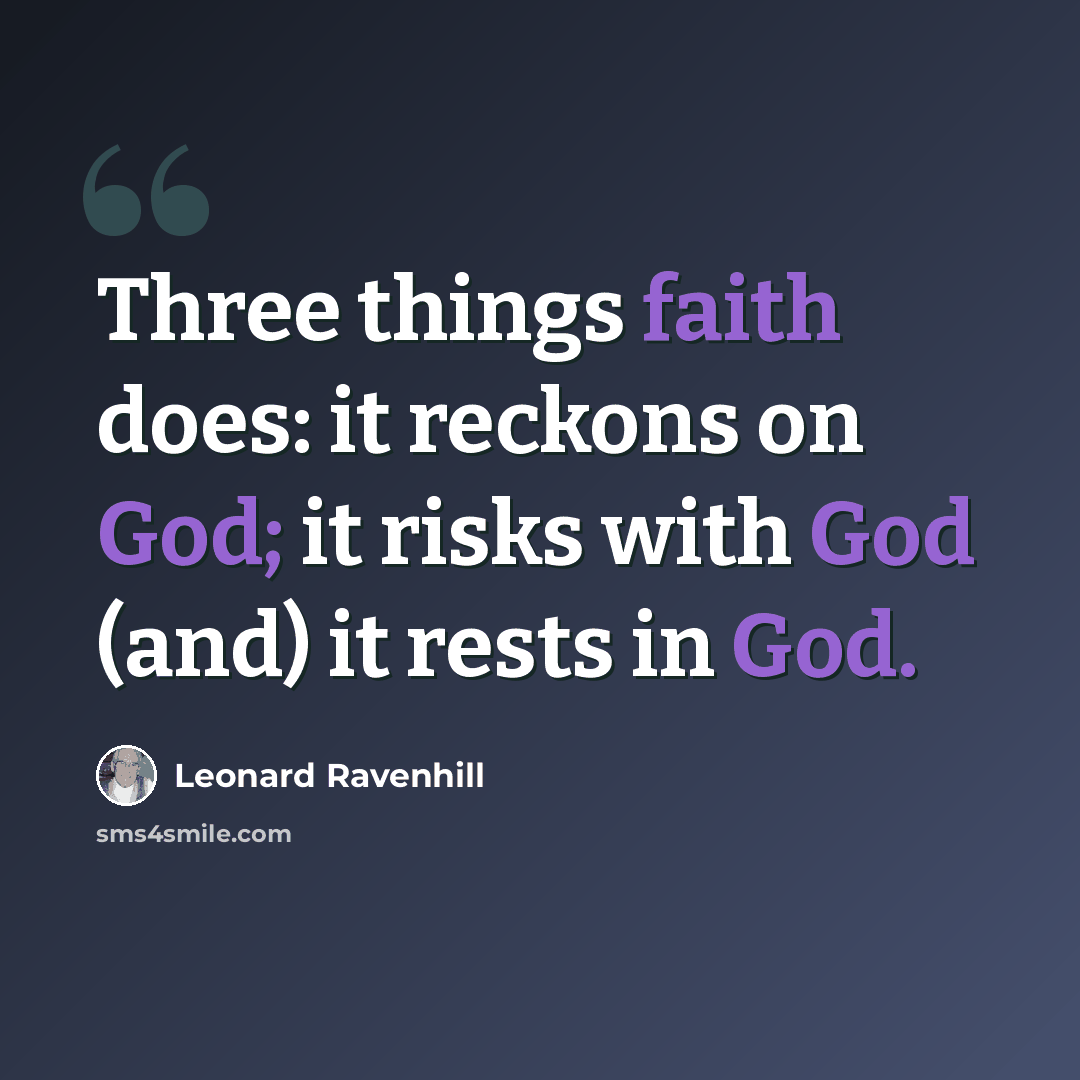 “Three things faith does: it reckons on God; it risks with God (and) it rests in God.” quote by Leonard Ravenhill