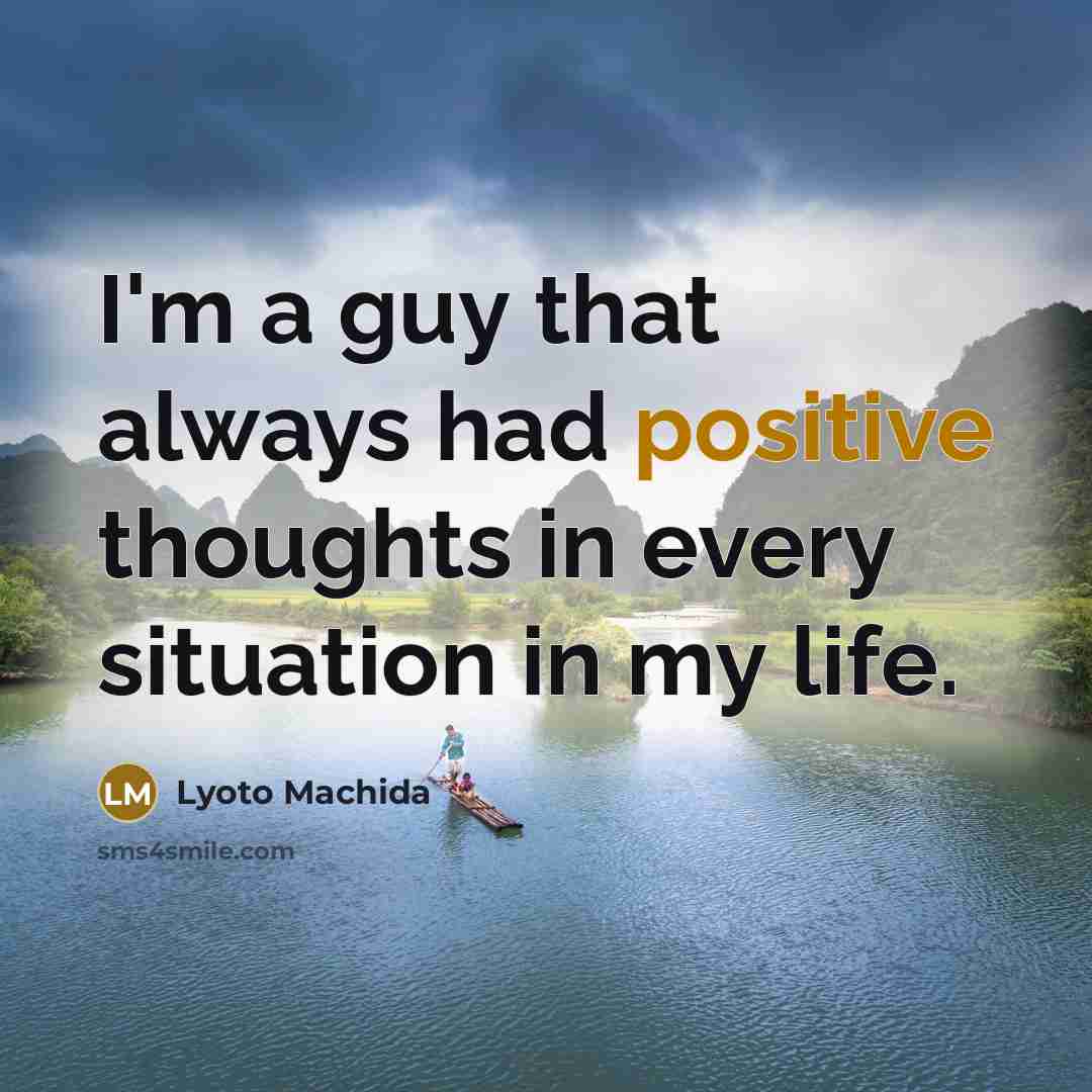 “I'm a guy that always had positive thoughts in every situation in my life.” quote by Lyoto Machida