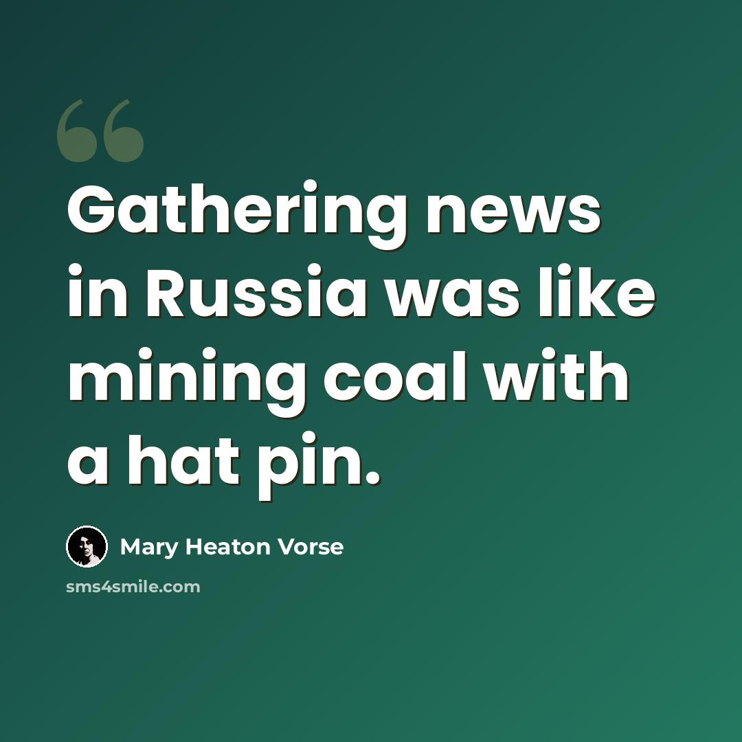 “Gathering news in Russia was like mining coal with a hat pin.” quote by Mary Heaton Vorse