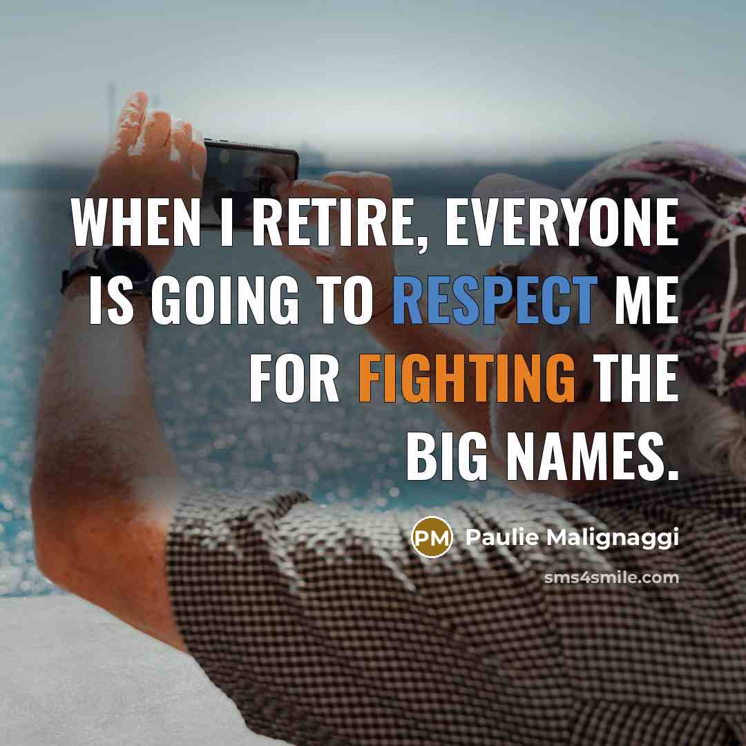 “When I retire, everyone is going to respect me for fighting the big names.” quote by Paulie Malignaggi