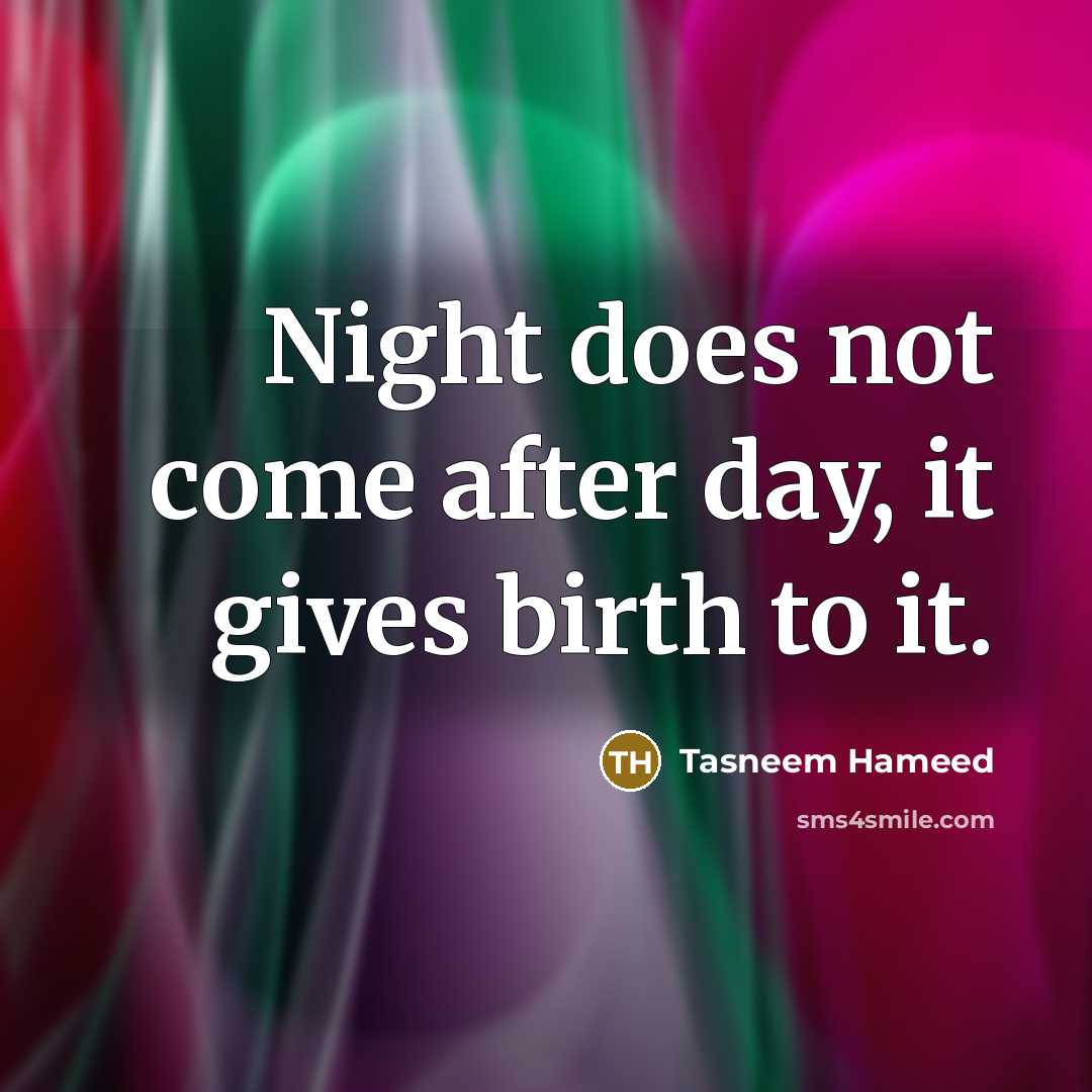 “Night does not come after day, it gives birth to it.” quote by Tasneem Hameed