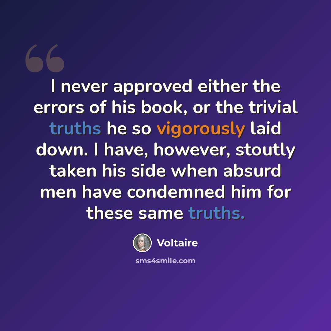 “I never approved either the errors of his book, or the trivial truths he so vigorously laid down. I have, however, stoutly taken his side when absurd men have condemned him for these same truths.” quote by Voltaire