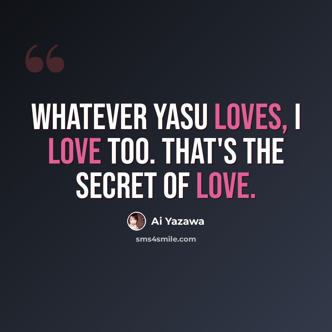 “Whatever Yasu loves, I love too. That's the secret of love.” quote by Ai Yazawa