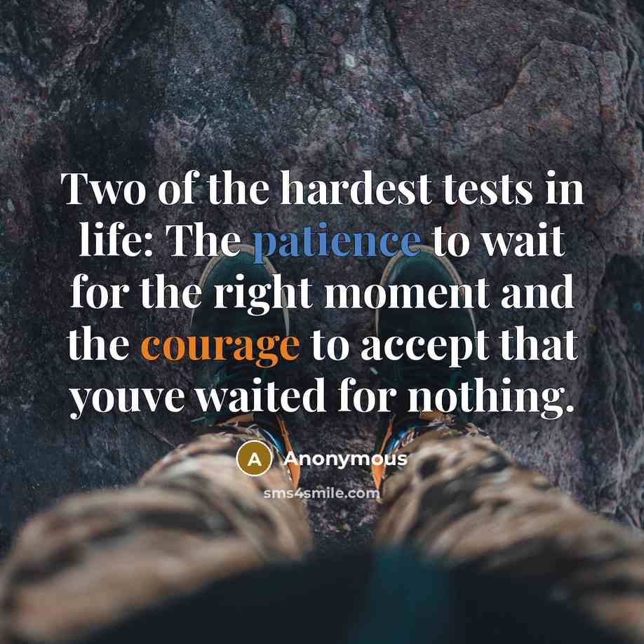 “Two of the hardest tests in life: The patience to wait for the right moment and the courage to accept that youve waited for nothing.” quote by Anonymous