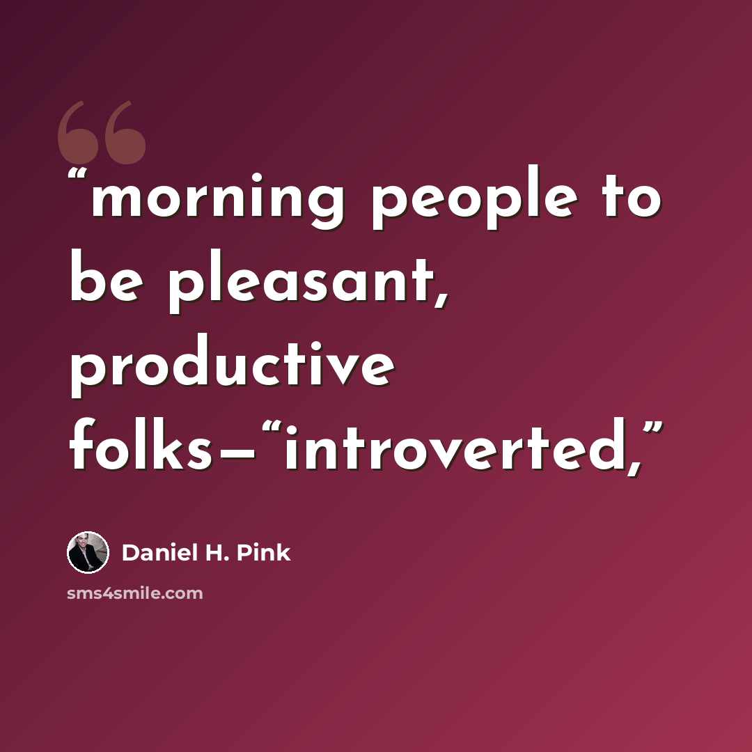 “morning people to be pleasant, productive folks—“introverted,” quote by Daniel H. Pink