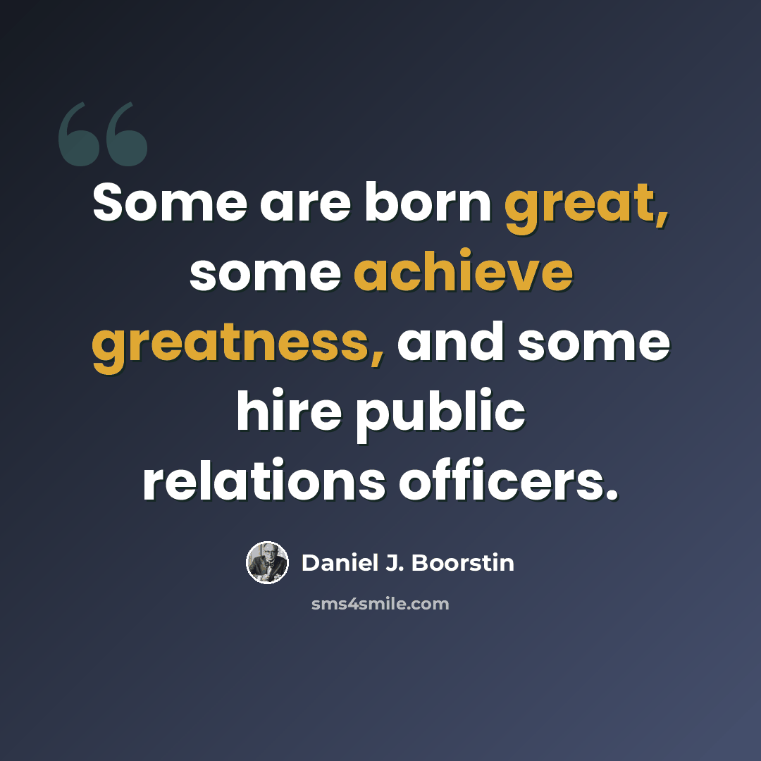 “Some are born great, some achieve greatness, and some hire public relations officers.” quote by Daniel J. Boorstin