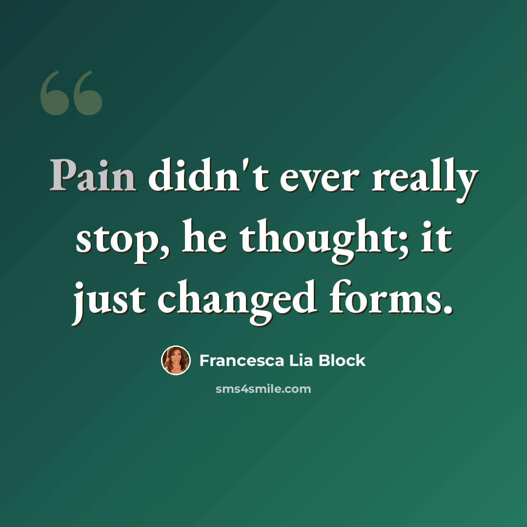 “Pain didn't ever really stop, he thought; it just changed forms.” quote by Francesca Lia Block