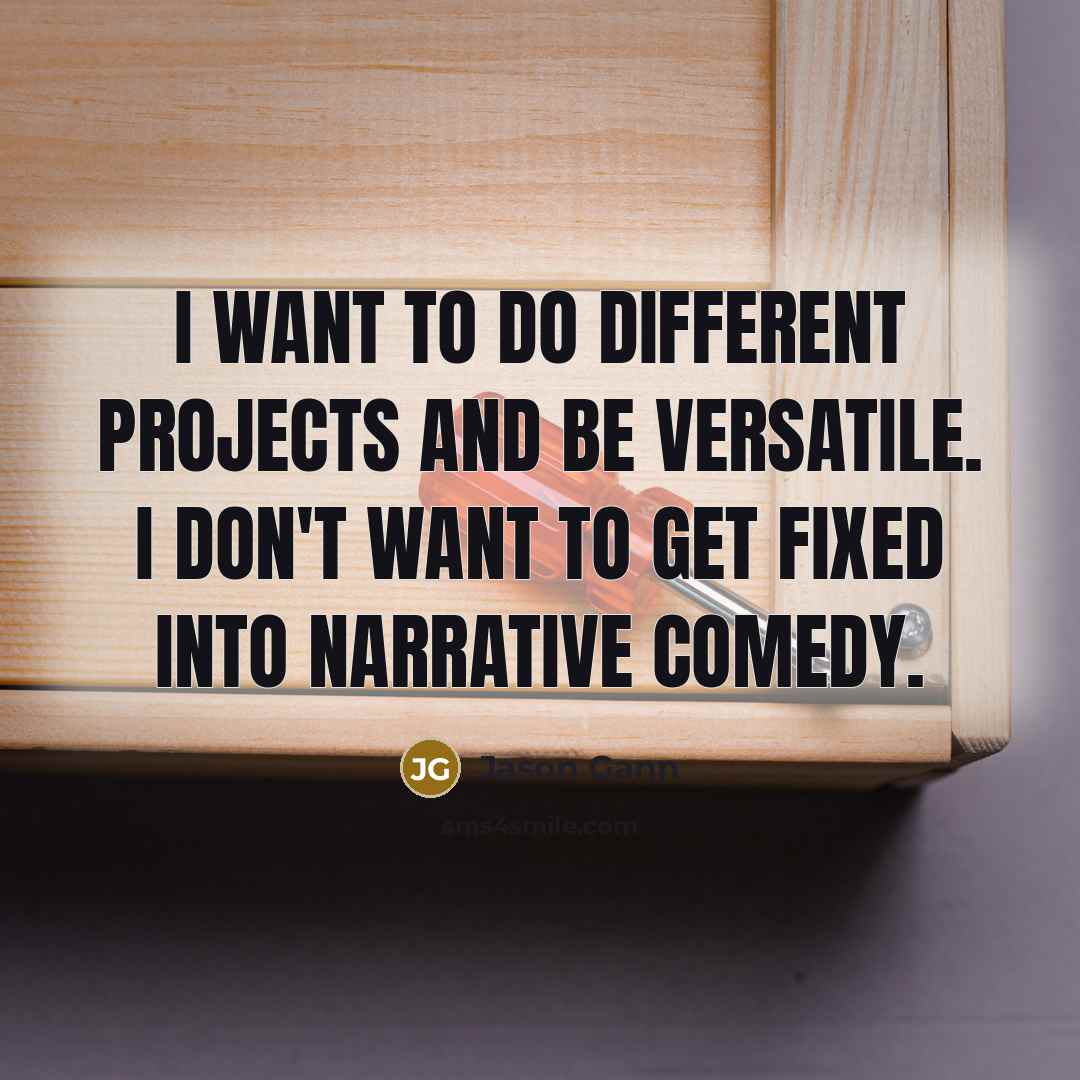 “I want to do different projects and be versatile. I don't want to get fixed into narrative comedy.” quote by Jason Gann