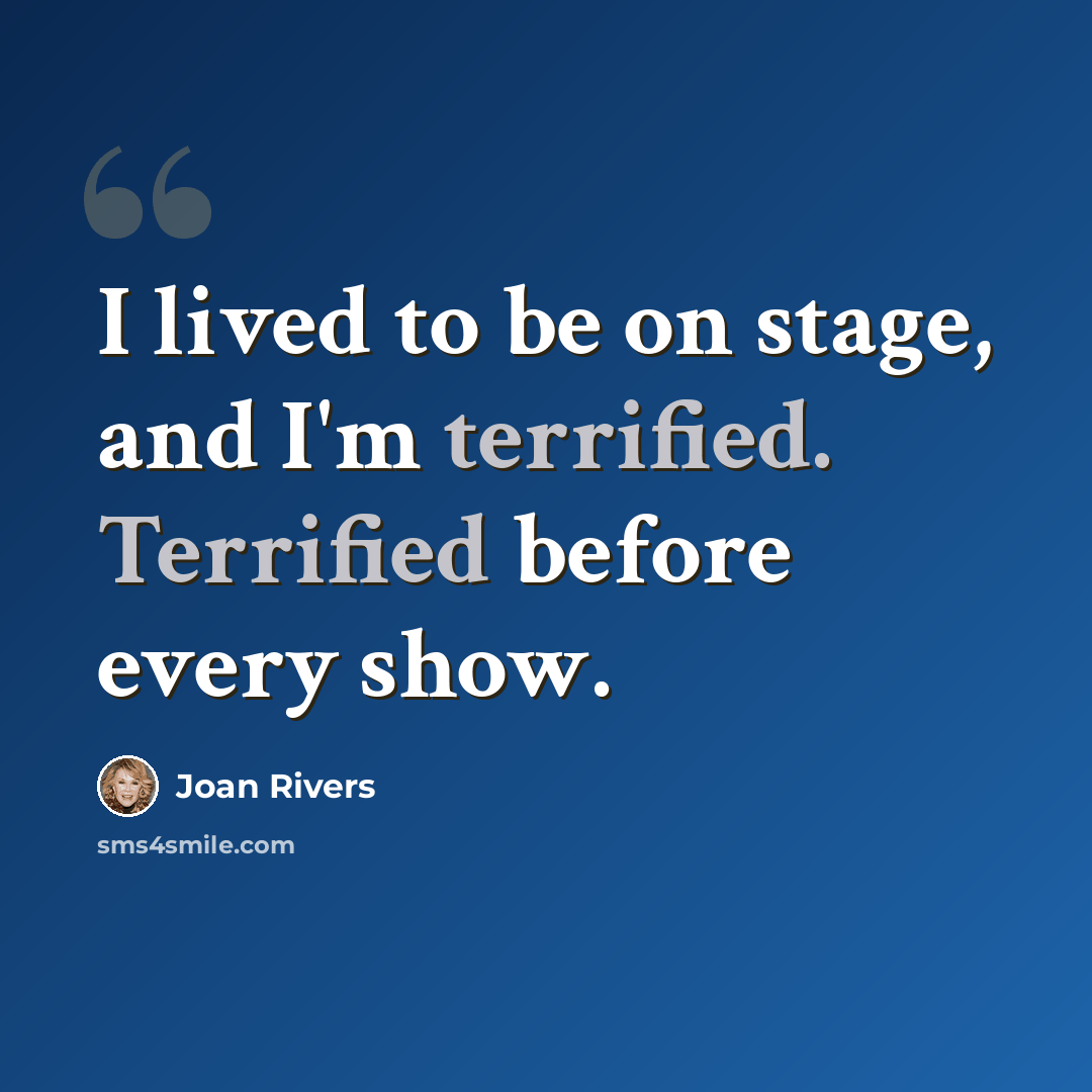 “I lived to be on stage, and I'm terrified. Terrified before every show.” quote by Joan Rivers