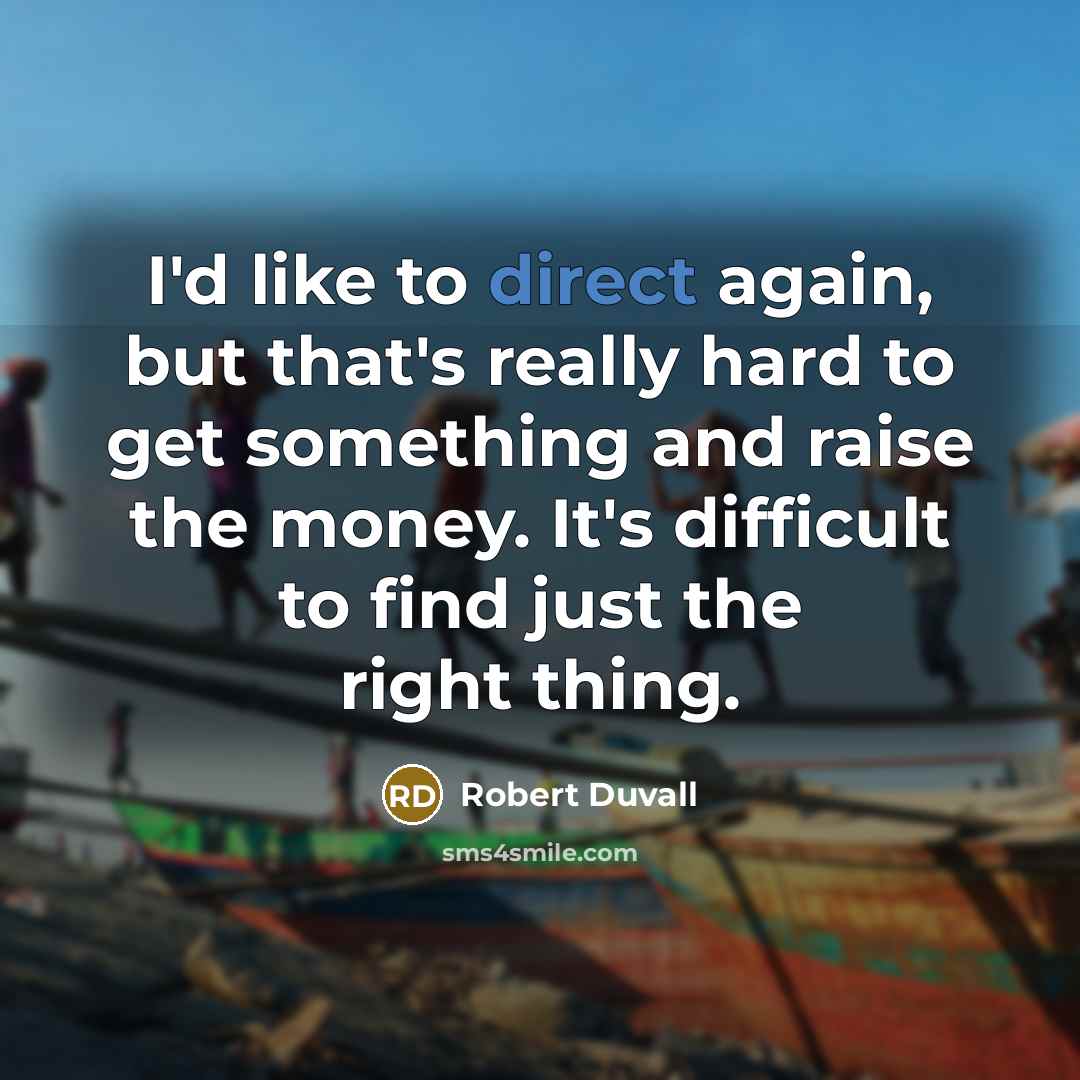 “I'd like to direct again, but that's really hard to get something and raise the money. It's difficult to find just the right thing.” quote by Robert Duvall