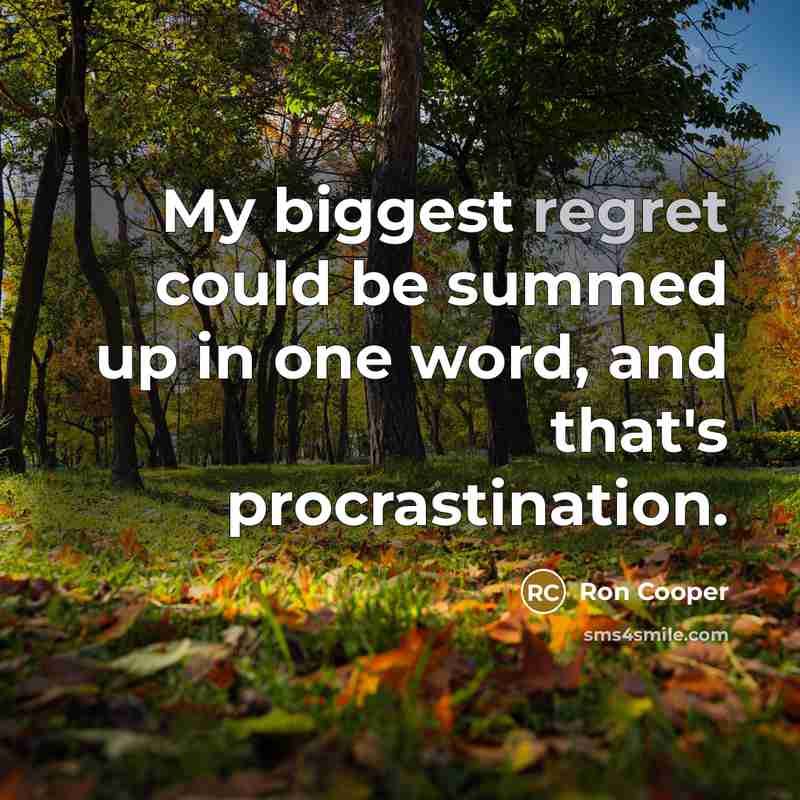 “My biggest regret could be summed up in one word, and that's procrastination.” quote by Ron Cooper