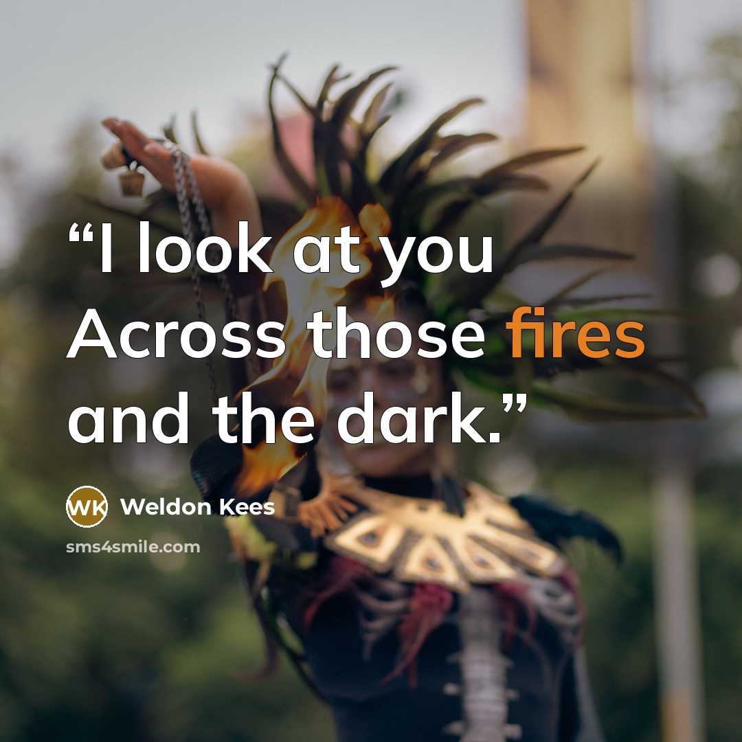 “I look at you Across those fires and the dark.” quote by Weldon Kees