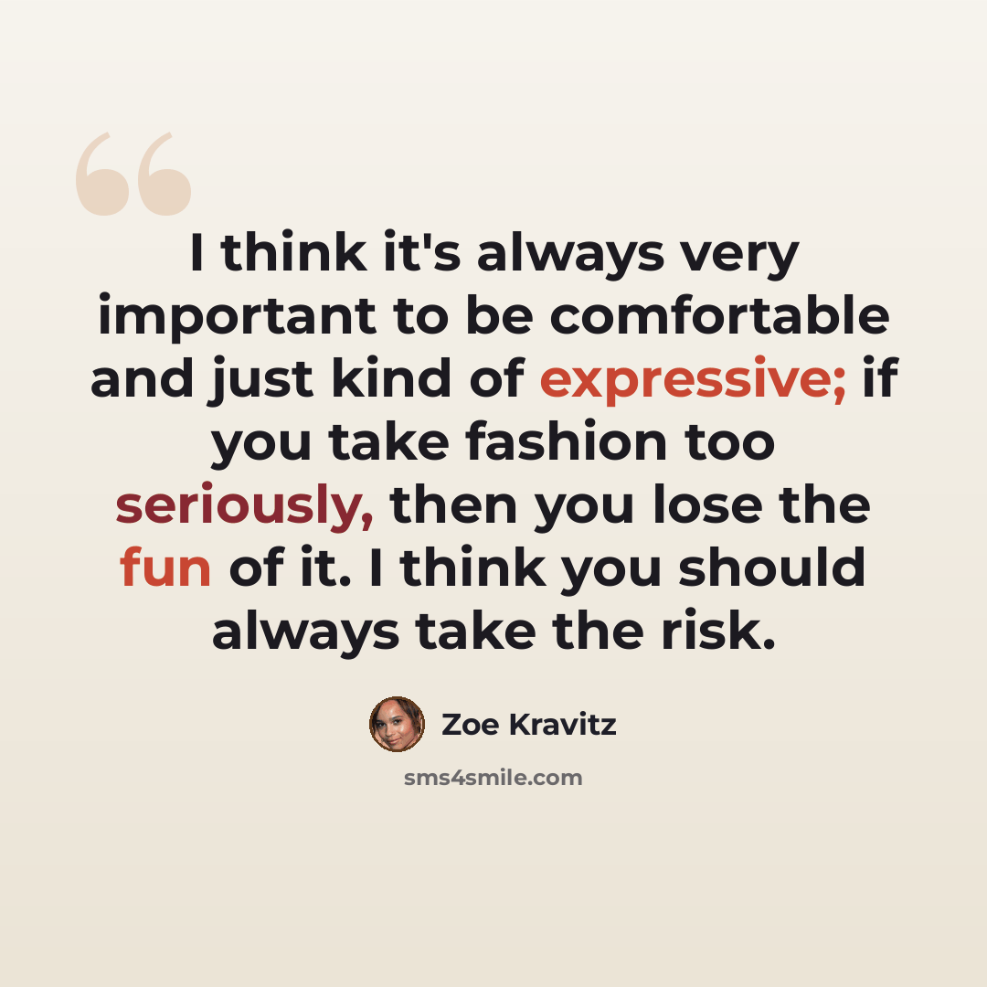 “I think it's always very important to be comfortable and just kind of expressive; if you take fashion too seriously, then you lose the fun of it. I think you should always take the risk.” quote by Zoe Kravitz