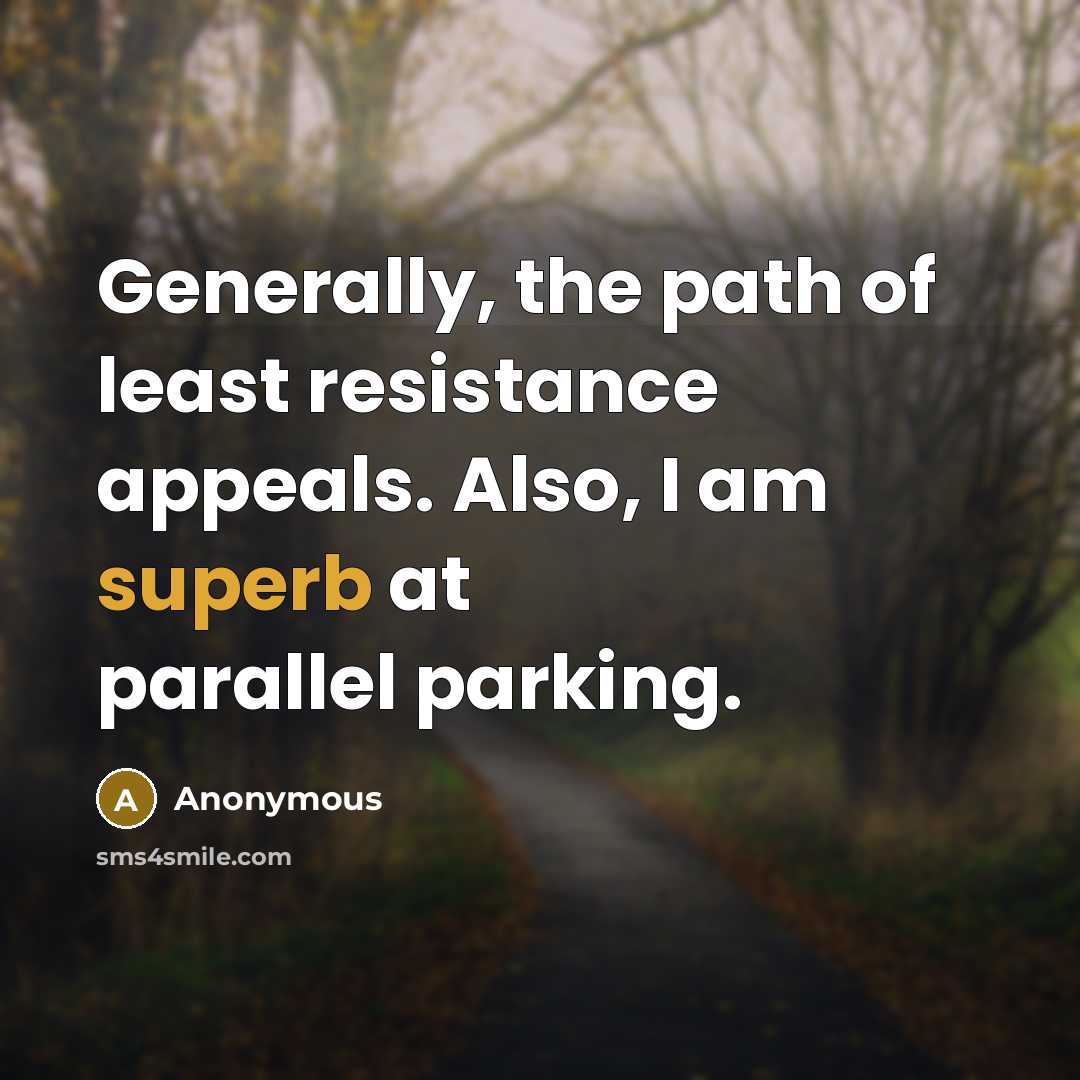 “Generally, the path of least resistance appeals. Also, I am superb at parallel parking.” quote by Anonymous