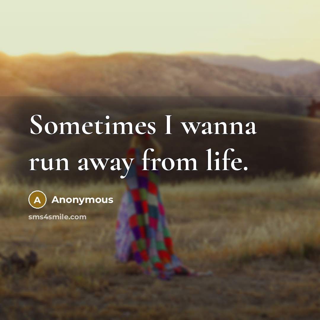 “Sometimes I wanna run away from life.” quote by Anonymous