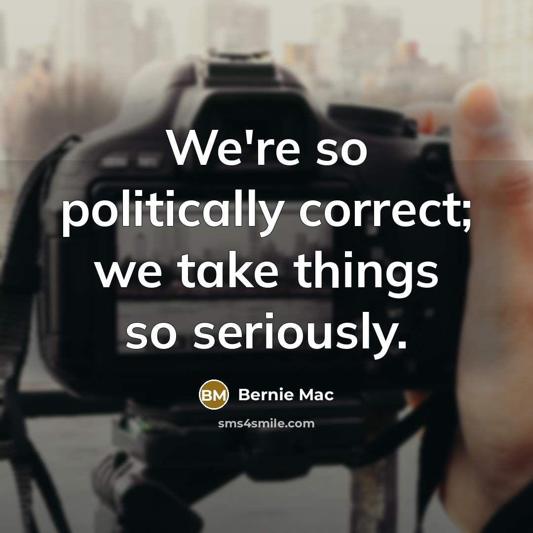 “We're so politically correct; we take things so seriously.” quote by Bernie Mac