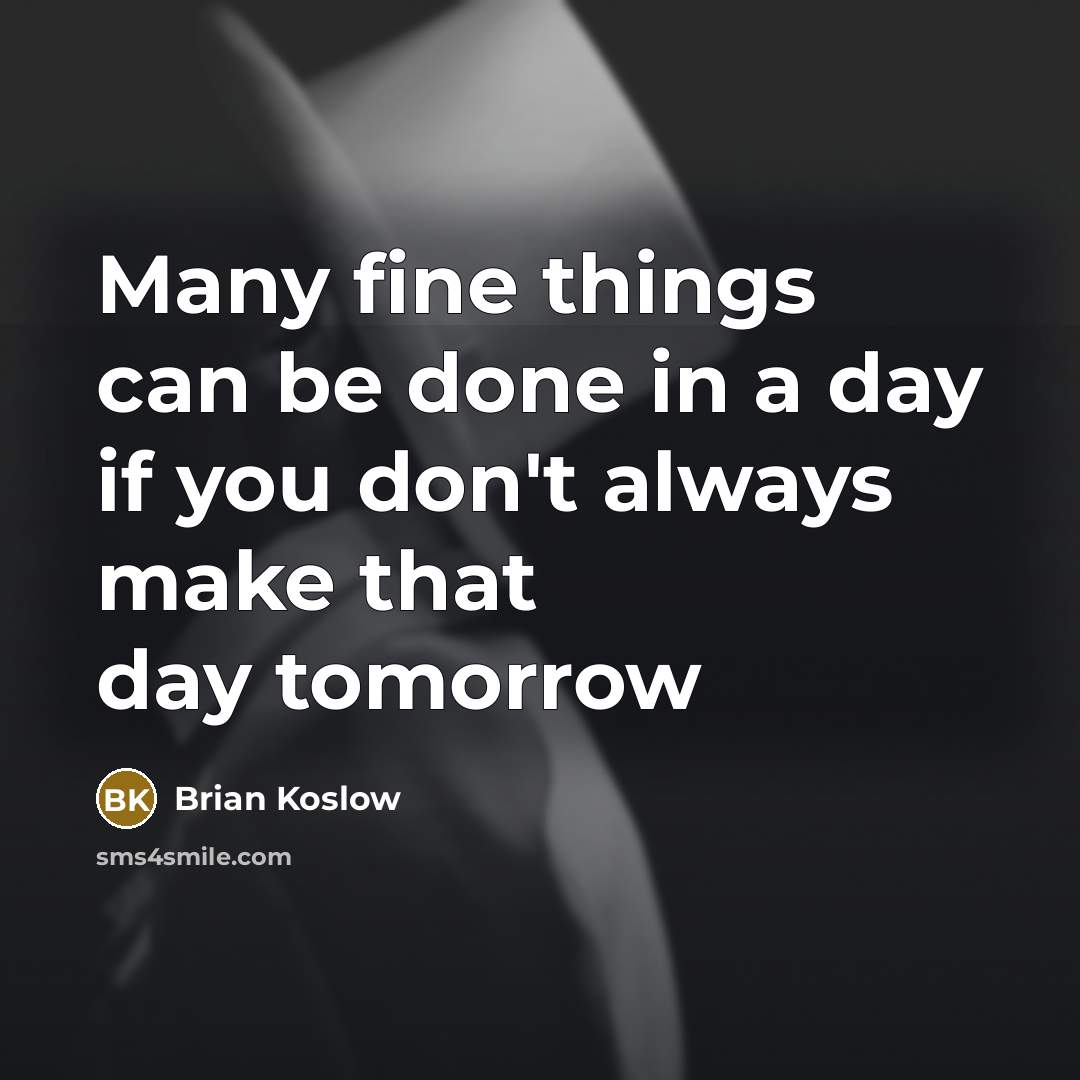 “Many fine things can be done in a day if you don't always make that day tomorrow” quote by Brian Koslow