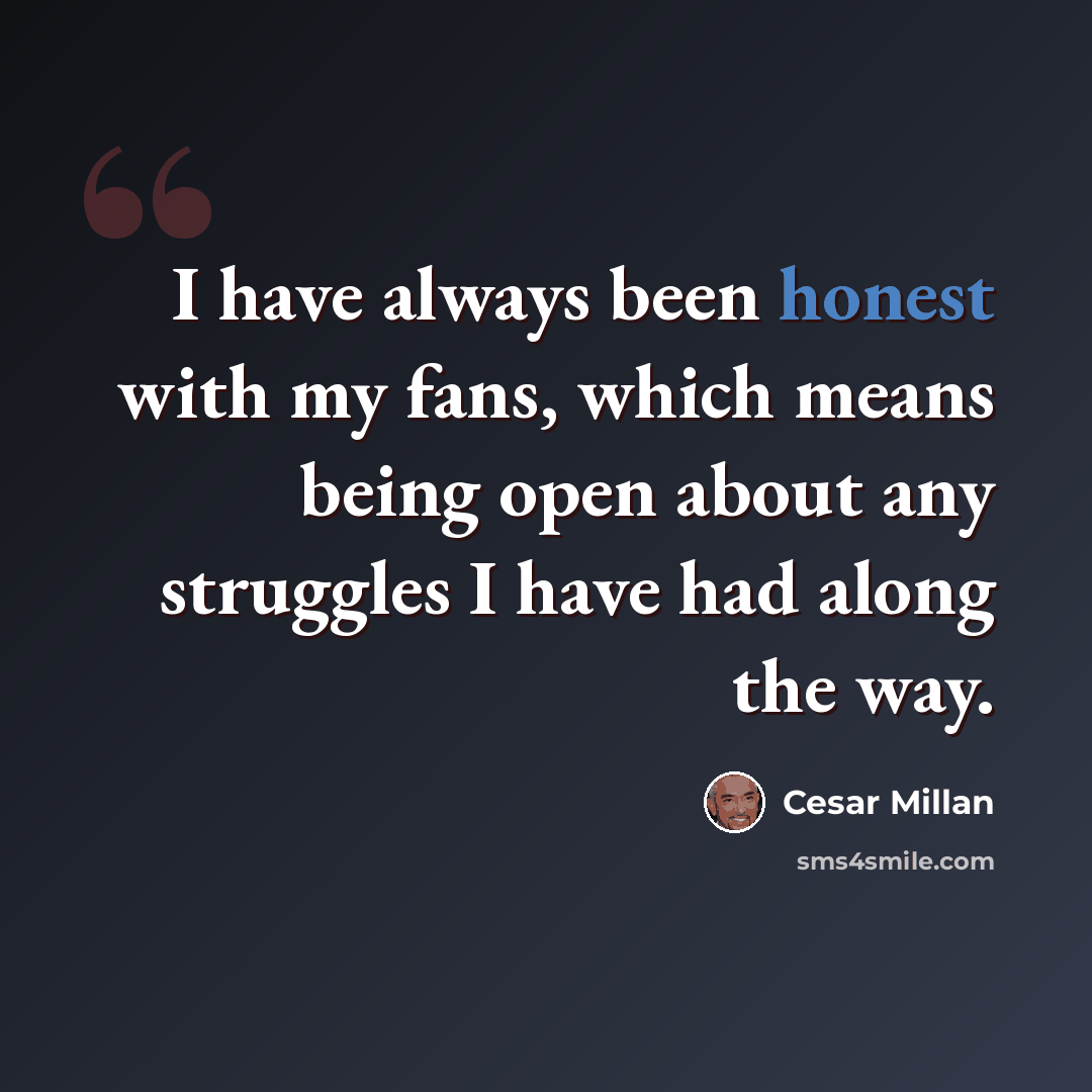 “I have always been honest with my fans, which means being open about any struggles I have had along the way.” quote by Cesar Millan