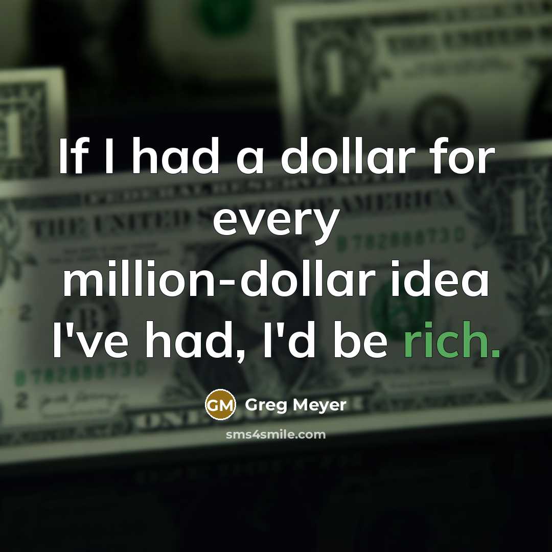 “If I had a dollar for every million-dollar idea I've had, I'd be rich.” quote by Greg Meyer