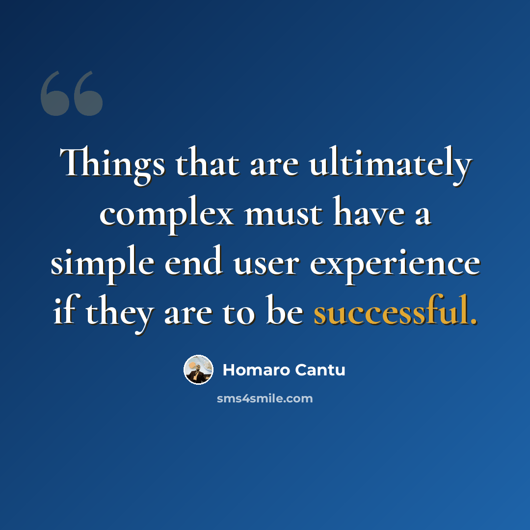 “Things that are ultimately complex must have a simple end user experience if they are to be successful.” quote by Homaro Cantu