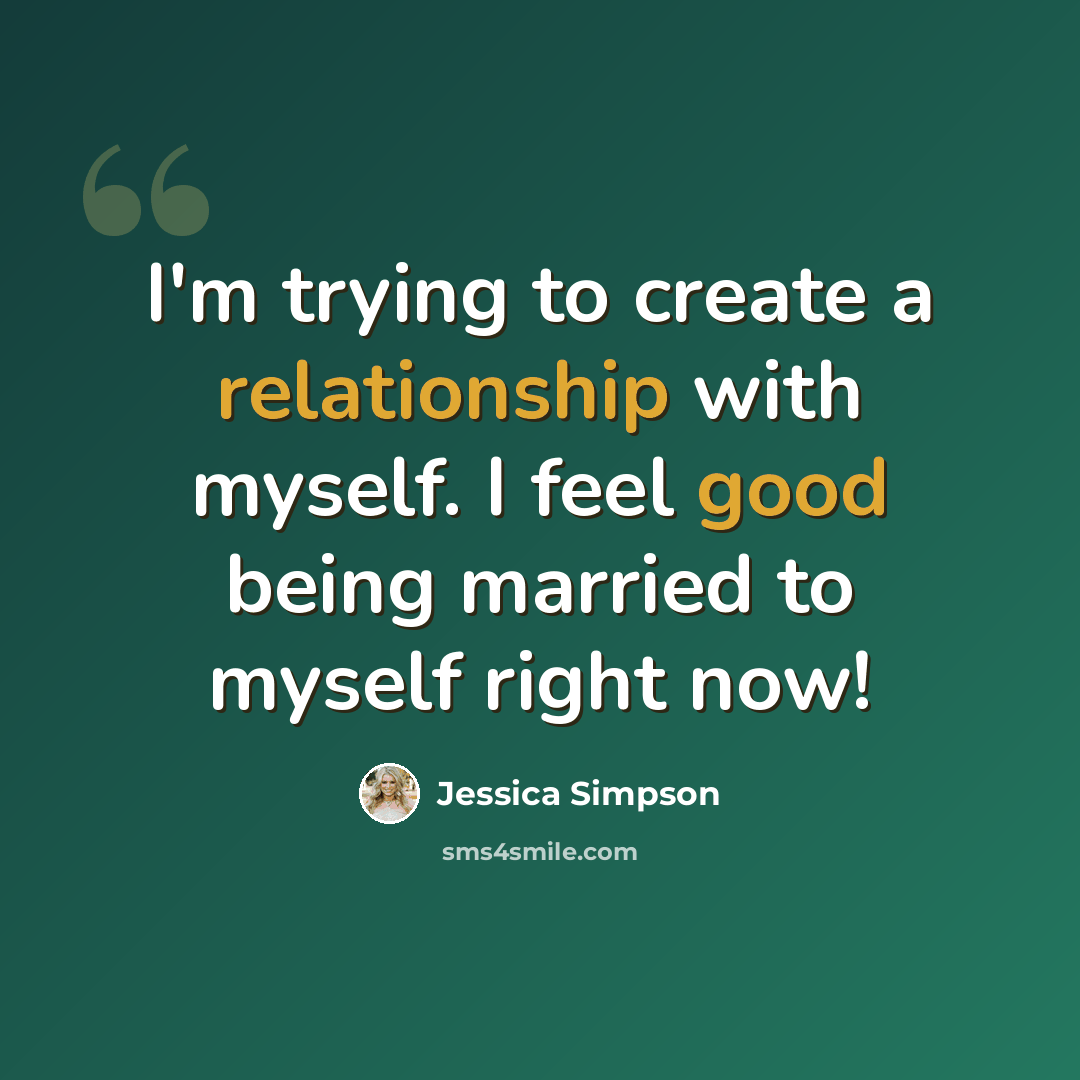 “I'm trying to create a relationship with myself. I feel good being married to myself right now!” quote by Jessica Simpson