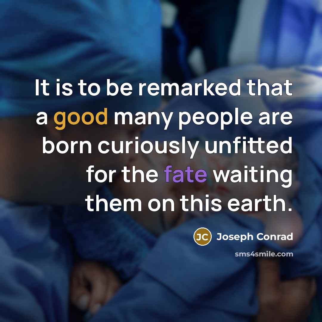 “It is to be remarked that a good many people are born curiously unfitted for the fate waiting them on this earth.” quote by Joseph Conrad