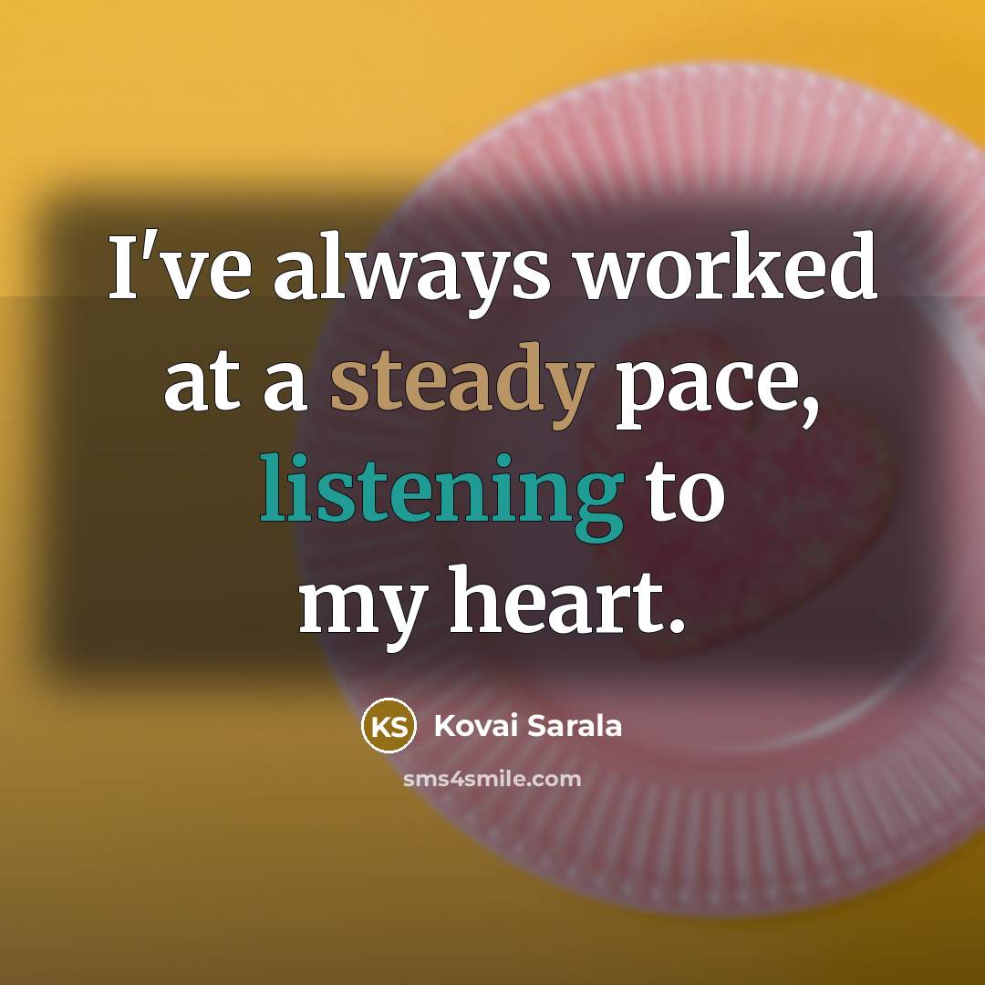 “I've always worked at a steady pace, listening to my heart.” quote by Kovai Sarala