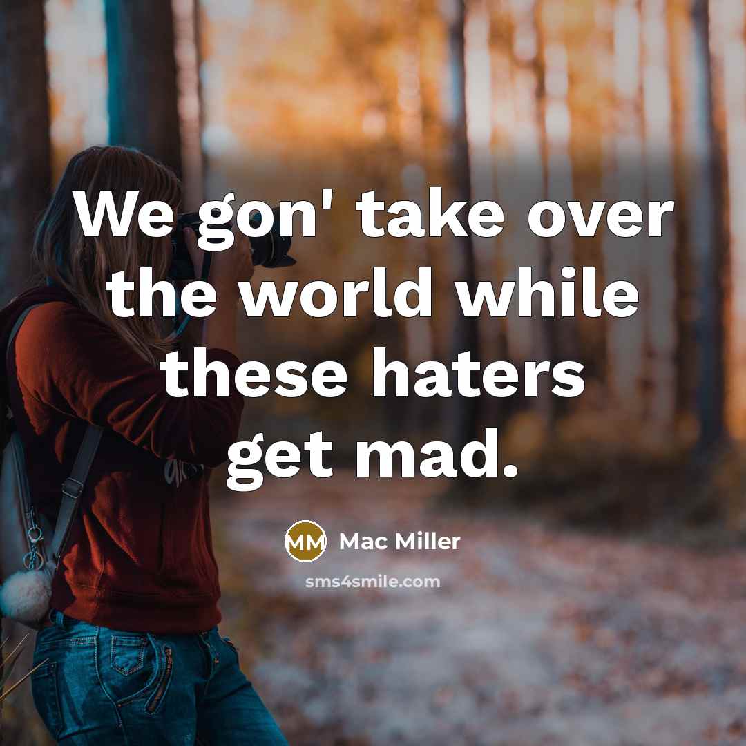 “We gon' take over the world while these haters get mad.” quote by Mac Miller