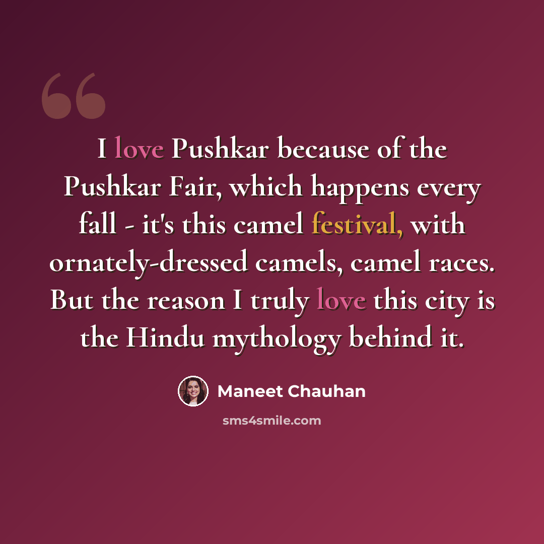 “I love Pushkar because of the Pushkar Fair, which happens every fall - it's this camel festival, with ornately-dressed camels, camel races. But the reason I truly love this city is the Hindu mythology behind it.” quote by Maneet Chauhan