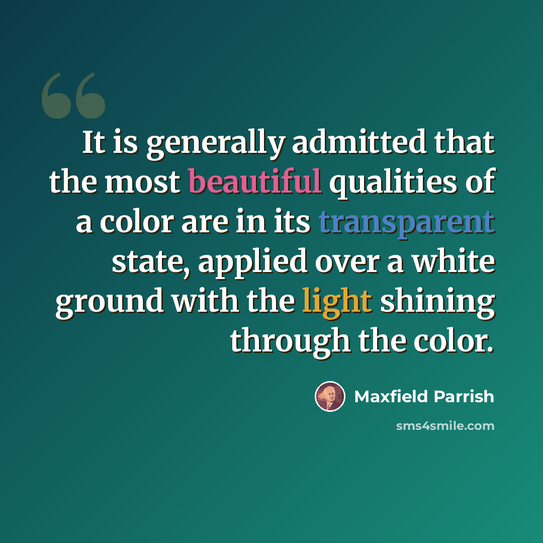 “It is generally admitted that the most beautiful qualities of a color are in its transparent state, applied over a white ground with the light shining through the color.” quote by Maxfield Parrish