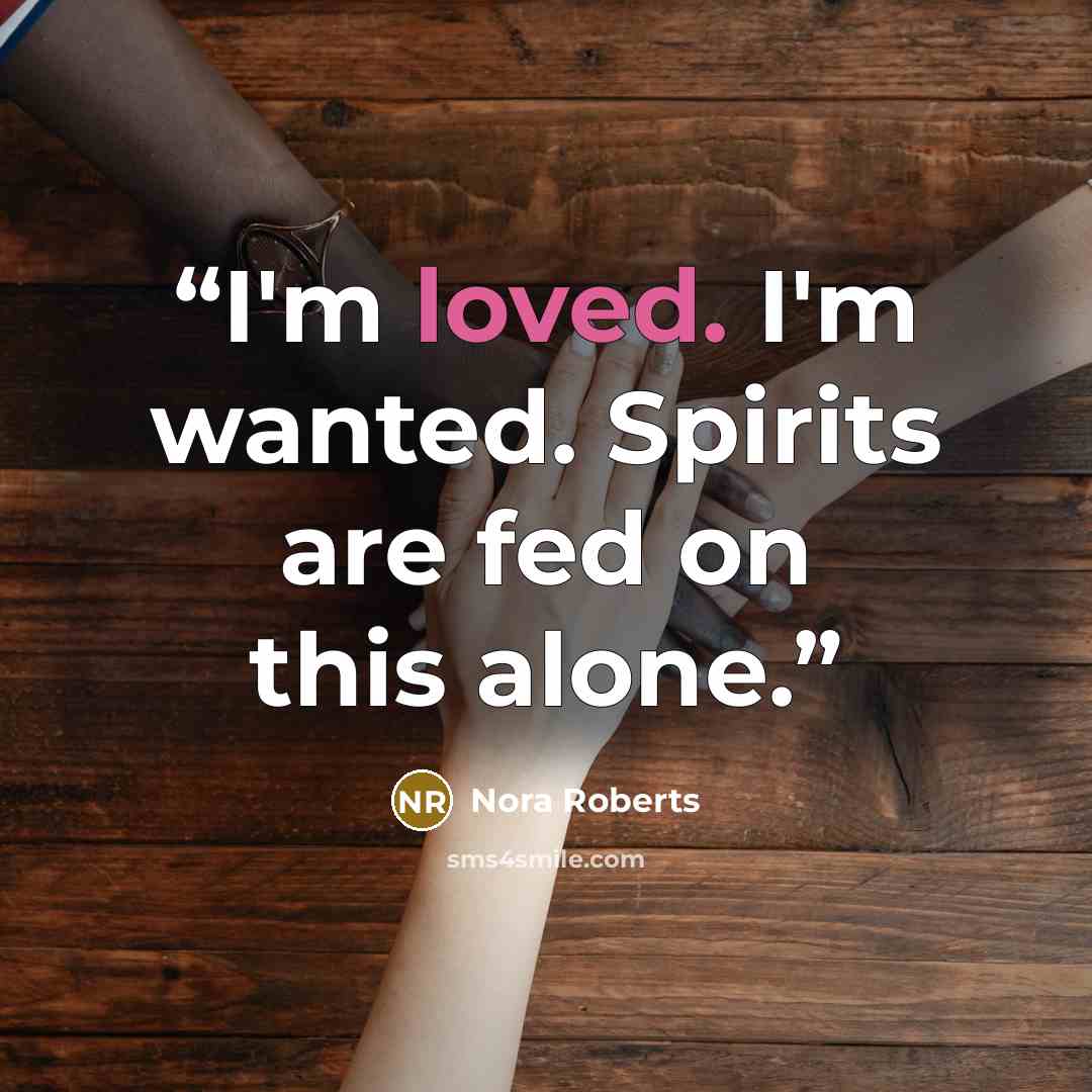 “I'm loved. I'm wanted. Spirits are fed on this alone.” quote by Nora Roberts