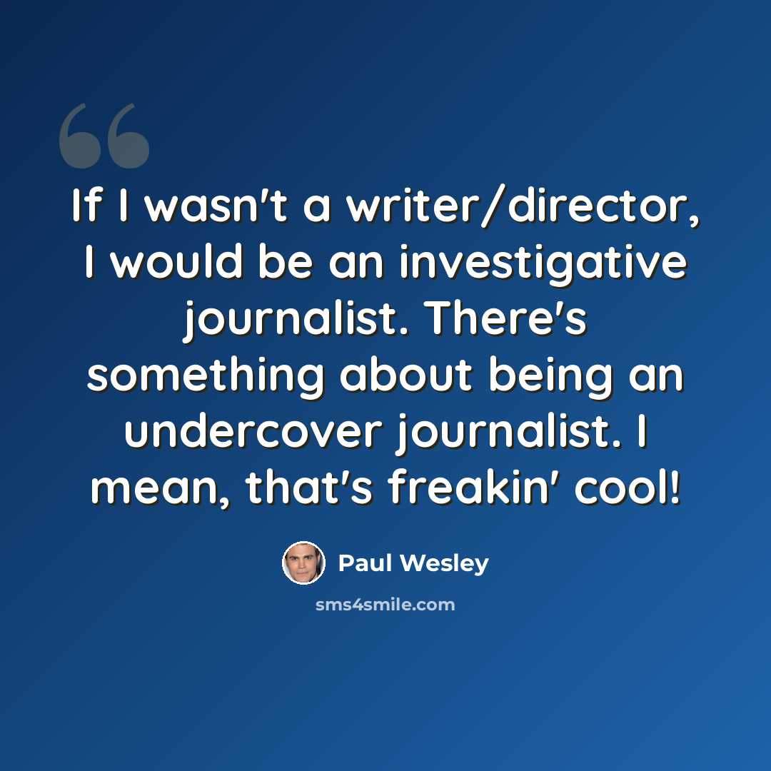 “If I wasn't a writer/director, I would be an investigative journalist. There's something about being an undercover journalist. I mean, that's freakin' cool!” quote by Paul Wesley