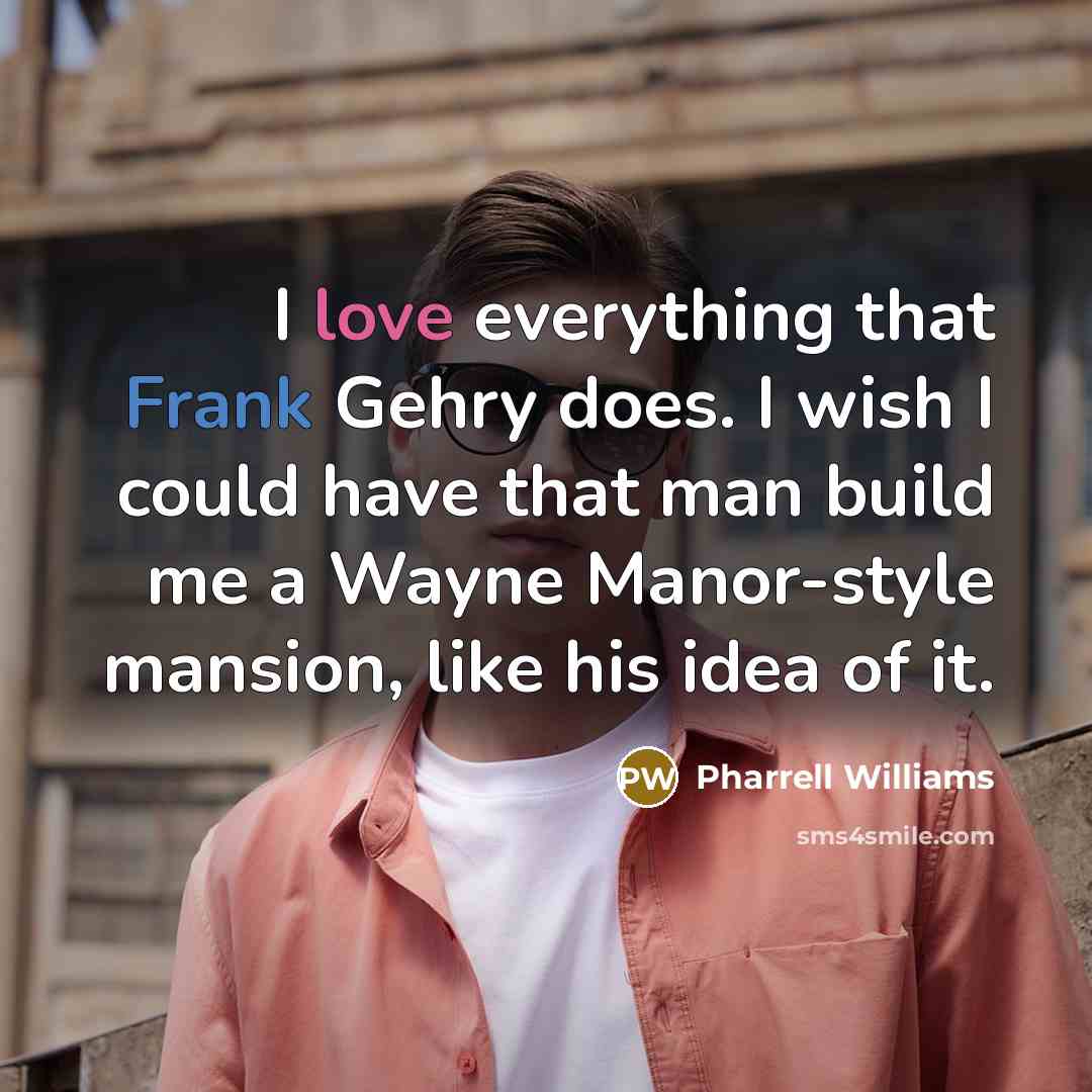 “I love everything that Frank Gehry does. I wish I could have that man build me a Wayne Manor-style mansion, like his idea of it.” quote by Pharrell Williams