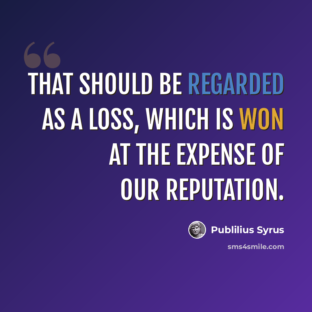 “That should be regarded as a loss, which is won at the expense of our reputation.” quote by Publilius Syrus
