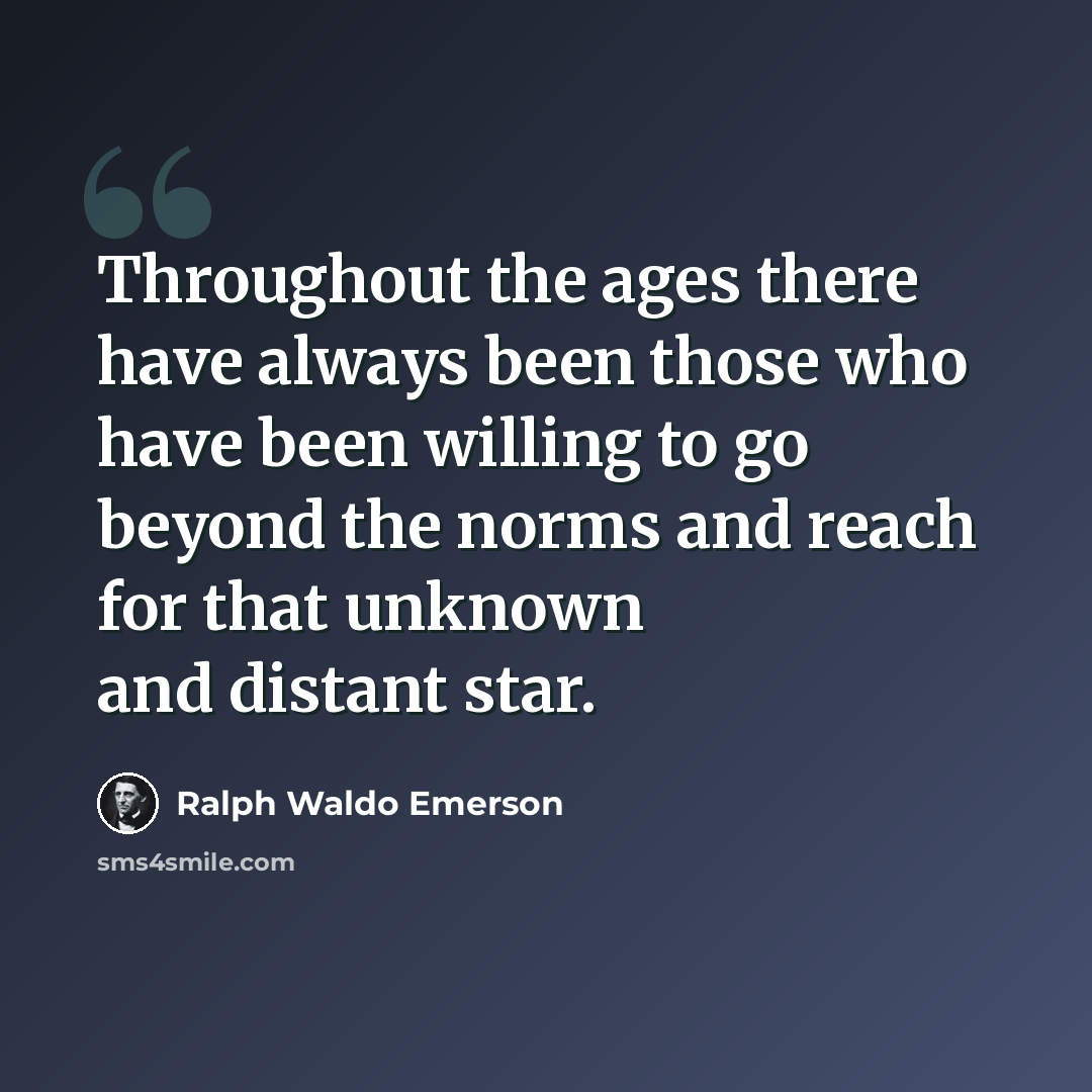 “Throughout the ages there have always been those who have been willing to go beyond the norms and reach for that unknown and distant star.” quote by Ralph Waldo Emerson