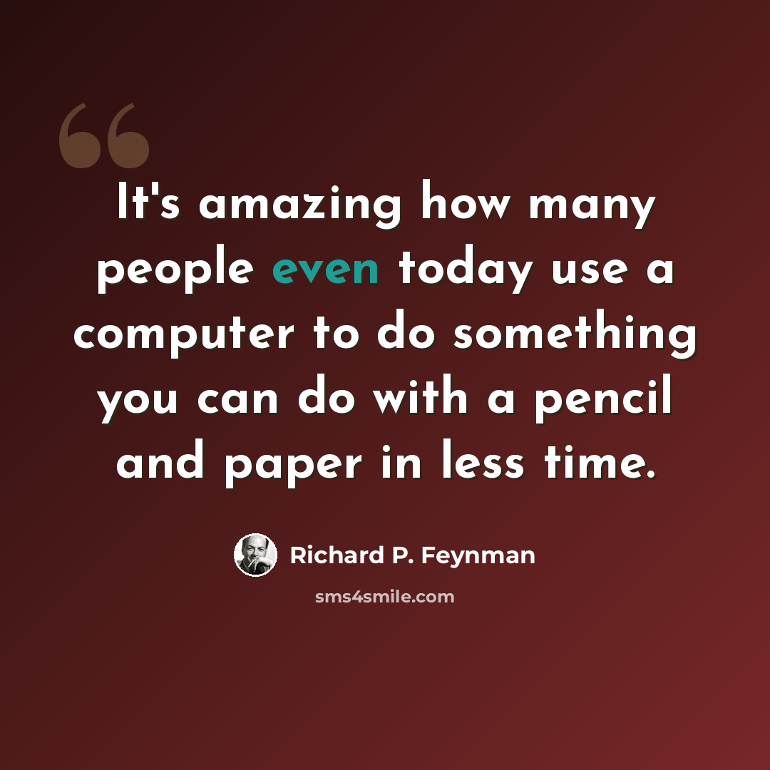 “It's amazing how many people even today use a computer to do something you can do with a pencil and paper in less time.” quote by Richard P. Feynman