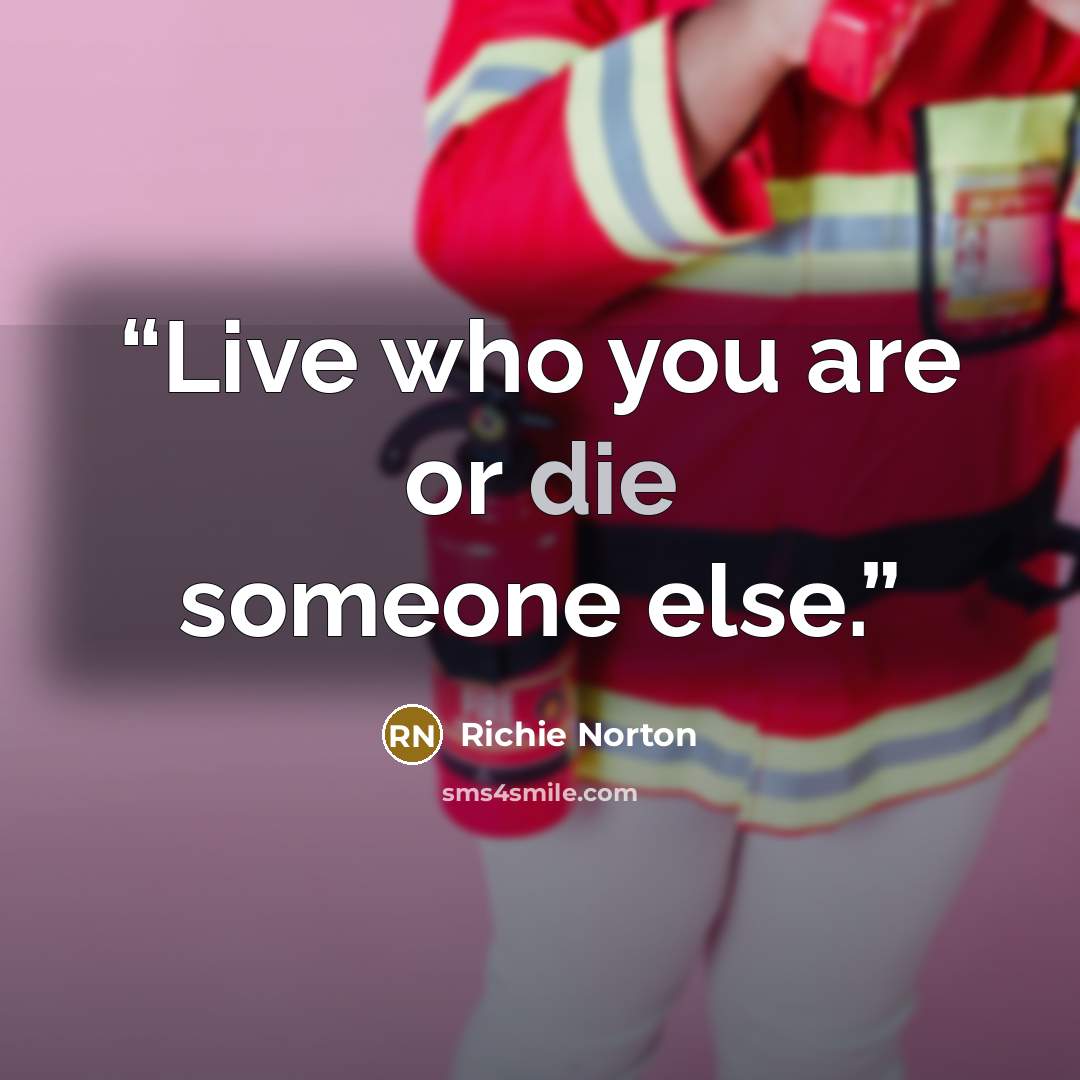“Live who you are or die someone else.” quote by Richie Norton