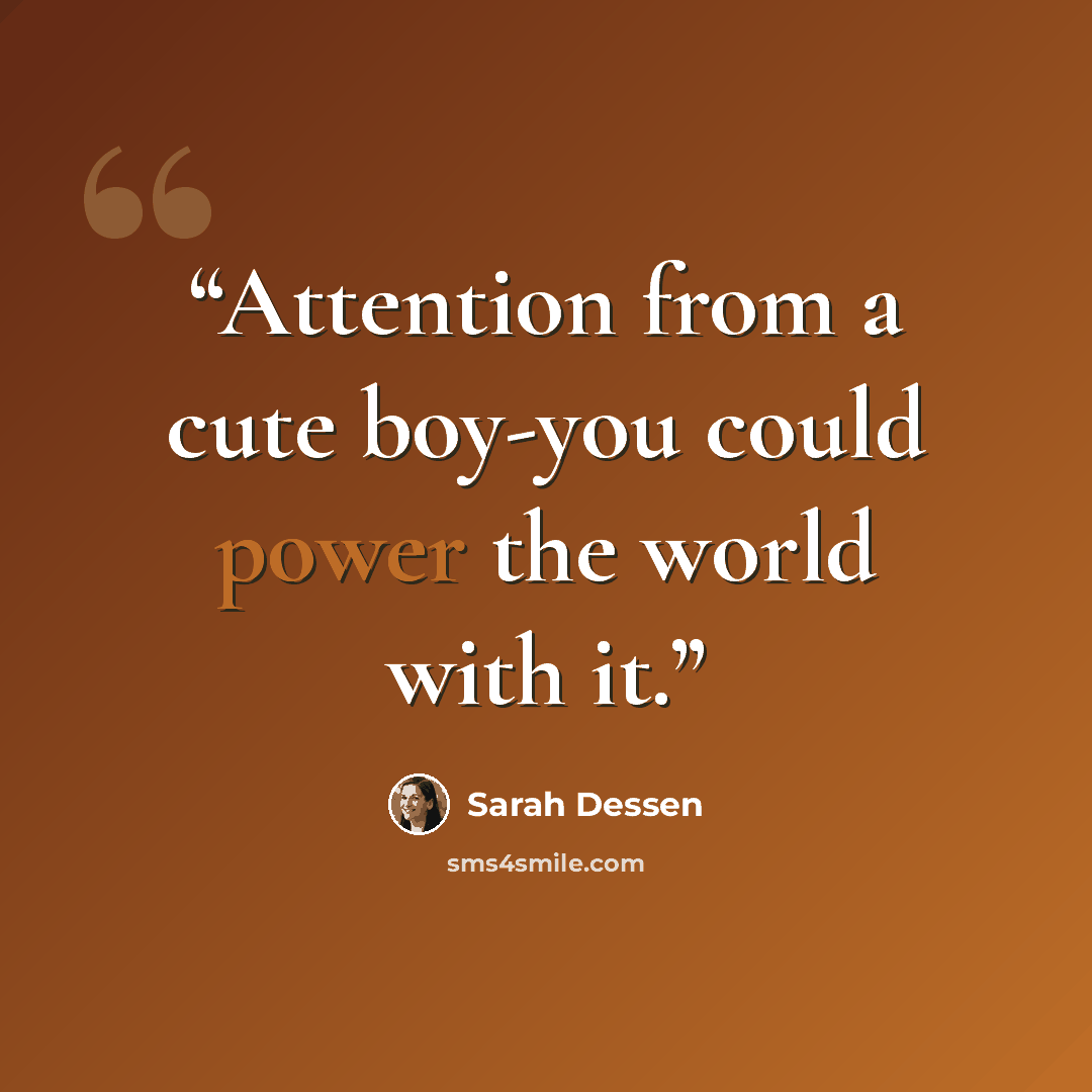“Attention from a cute boy-you could power the world with it.” quote by Sarah Dessen