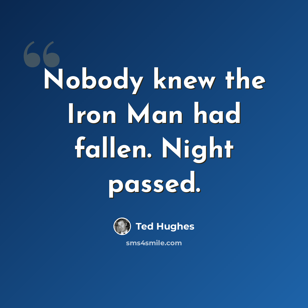 “Nobody knew the Iron Man had fallen. Night passed.” quote by Ted Hughes