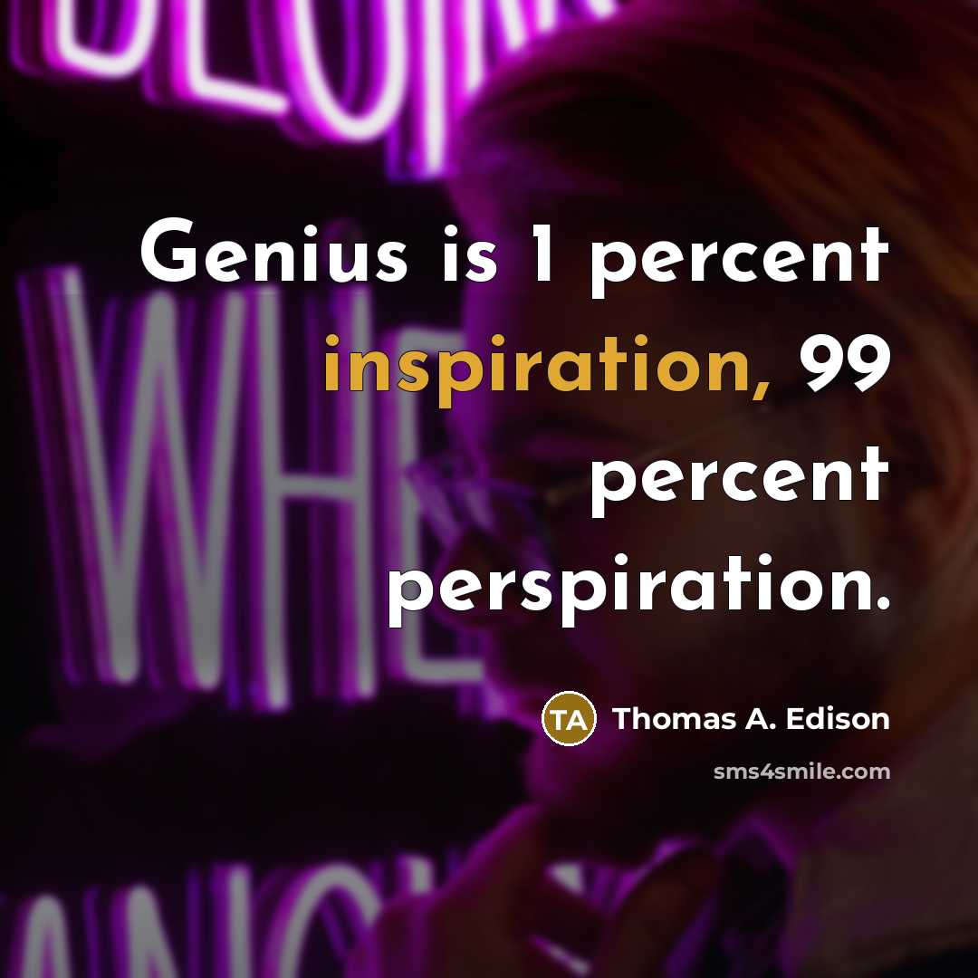 “Genius is 1 percent inspiration, 99 percent perspiration.” quote by Thomas A. Edison