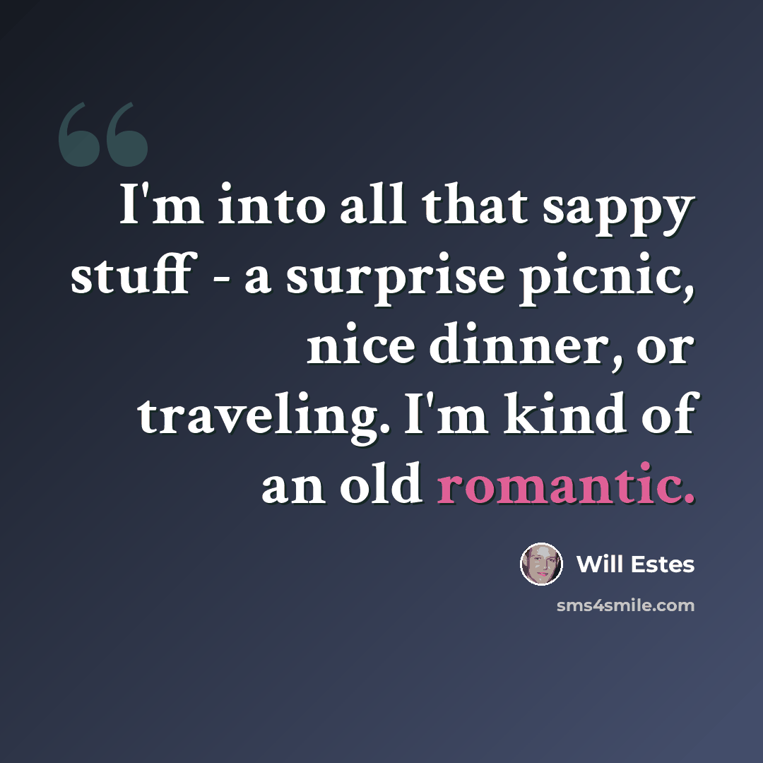 “I'm into all that sappy stuff - a surprise picnic, nice dinner, or traveling. I'm kind of an old romantic.” quote by Will Estes