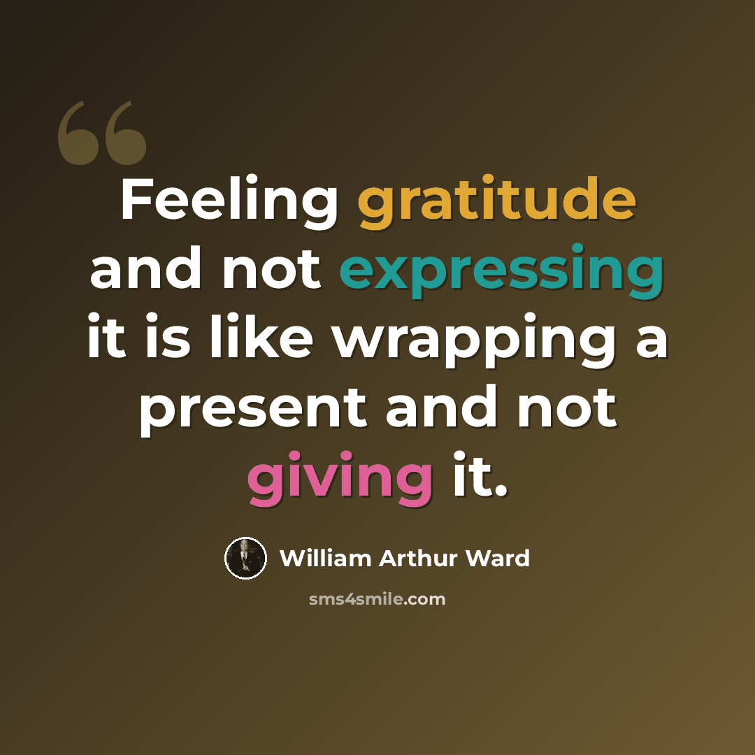 “Feeling gratitude and not expressing it is like wrapping a present and not giving it.” quote by William Arthur Ward