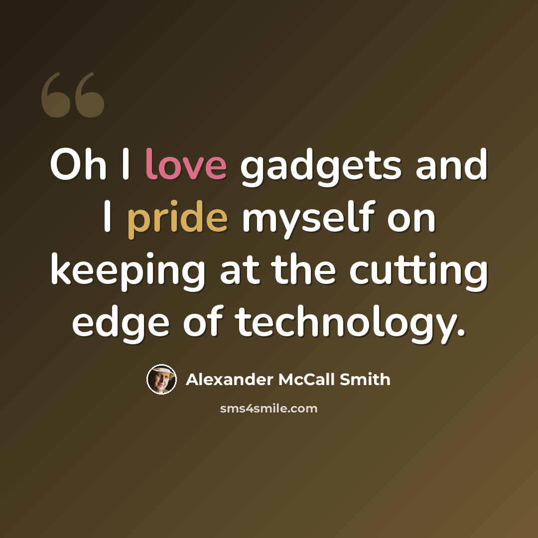 “Oh I love gadgets and I pride myself on keeping at the cutting edge of technology.” quote by Alexander McCall Smith