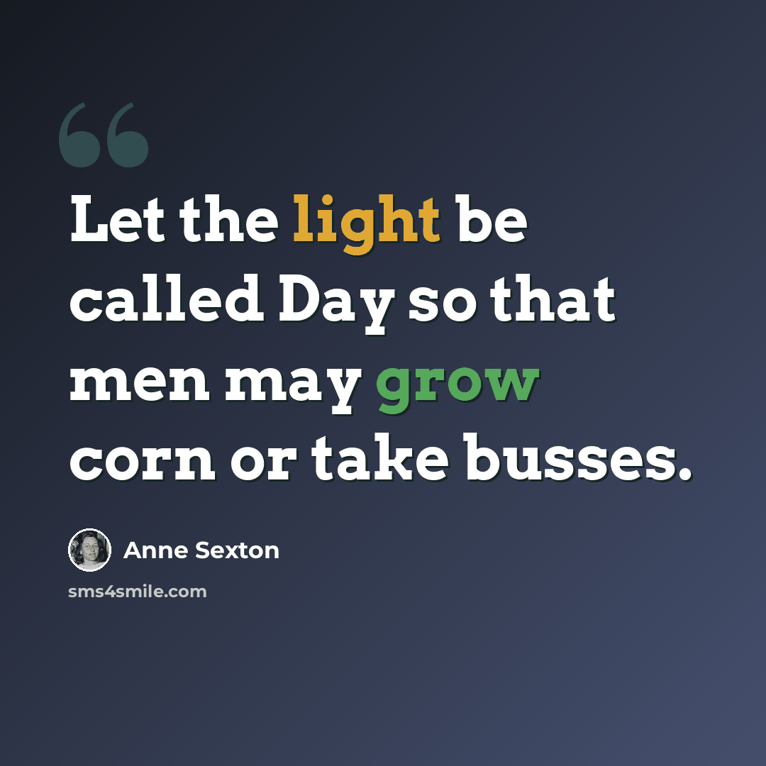 “Let the light be called Day so that men may grow corn or take busses.” quote by Anne Sexton