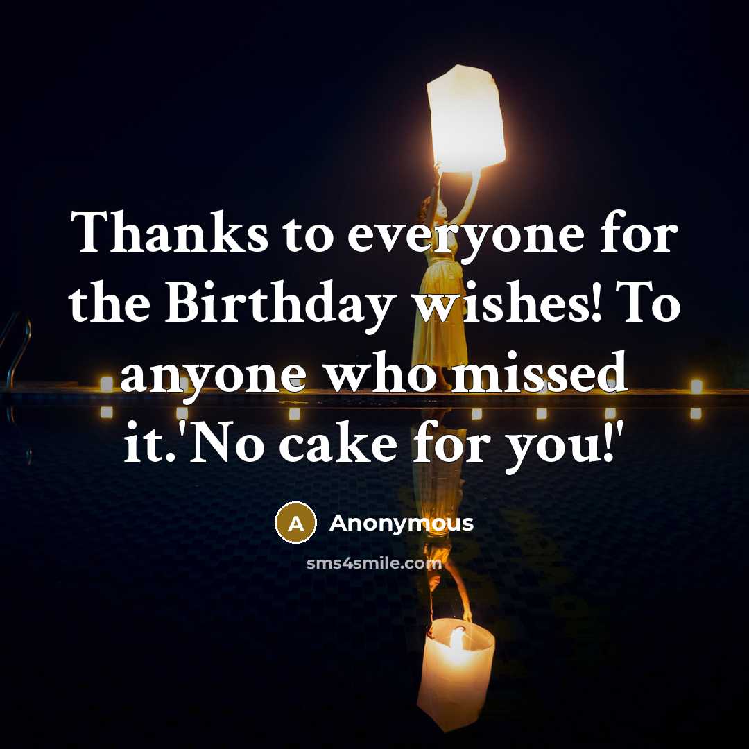 “Thanks to everyone for the Birthday wishes! To anyone who missed it.'No cake for you!'” quote by Anonymous