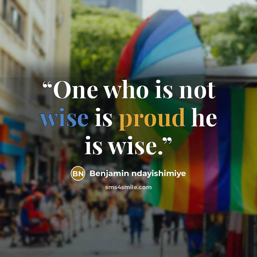 “One who is not wise is proud he is wise.” quote by Benjamin ndayishimiye