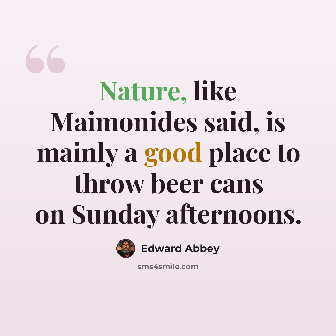 “Nature, like Maimonides said, is mainly a good place to throw beer cans on Sunday afternoons.” quote by Edward Abbey