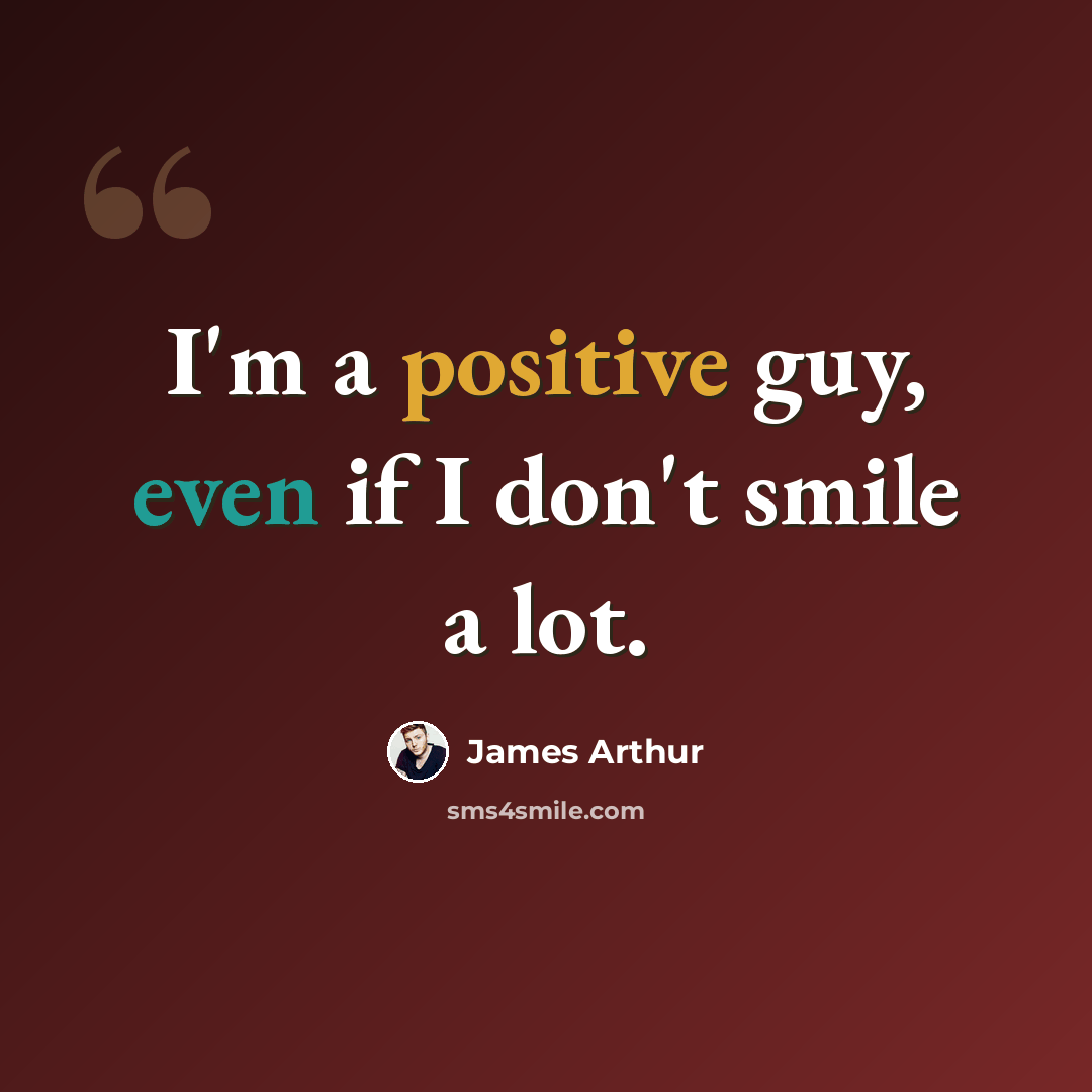 “I'm a positive guy, even if I don't smile a lot.” quote by James Arthur