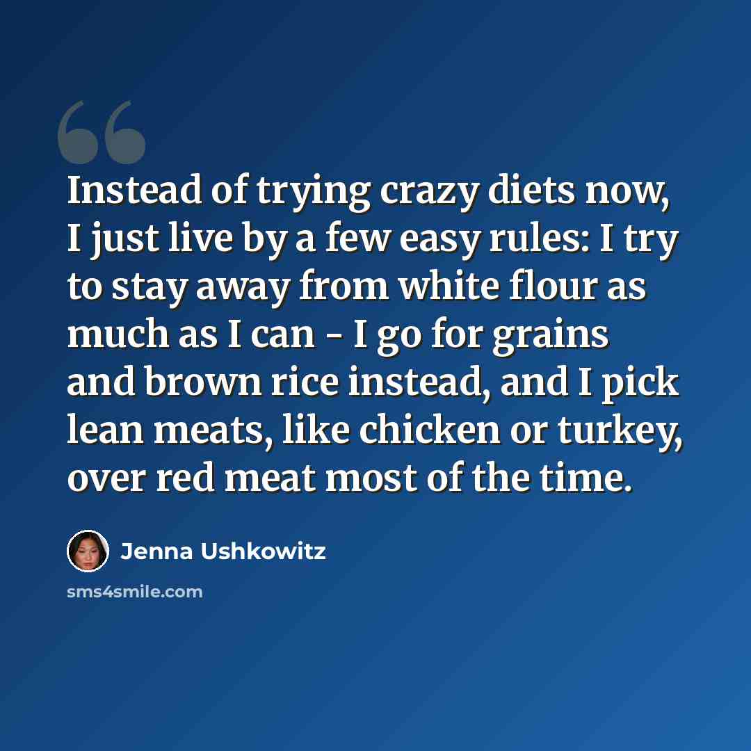 “Instead of trying crazy diets now, I just live by a few easy rules: I try to stay away from white flour as much as I can - I go for grains and brown rice instead, and I pick lean meats, like chicken or turkey, over red meat most of the time.” quote by Jenna Ushkowitz